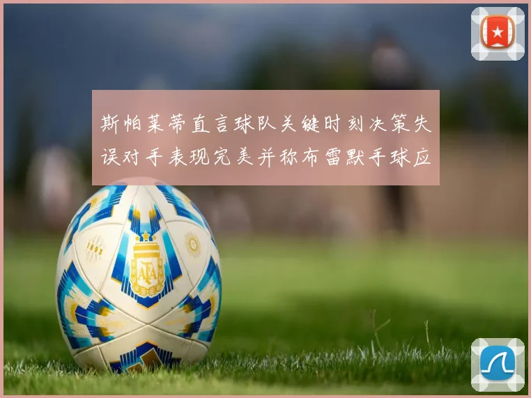 斯帕莱蒂直言球队关键时刻决策失误对手表现完美并称布雷默手球应判点球