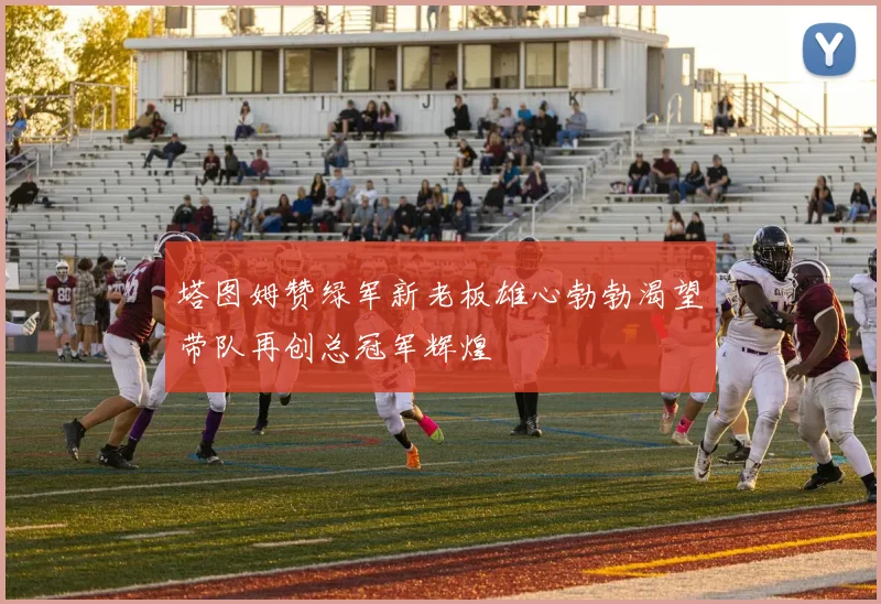 塔图姆赞绿军新老板雄心勃勃渴望带队再创总冠军辉煌