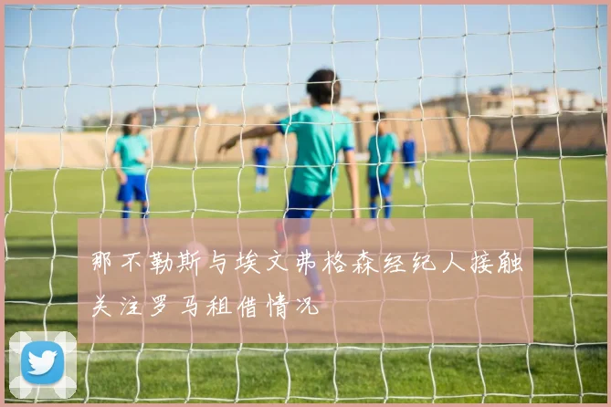 那不勒斯与埃文弗格森经纪人接触关注罗马租借情况