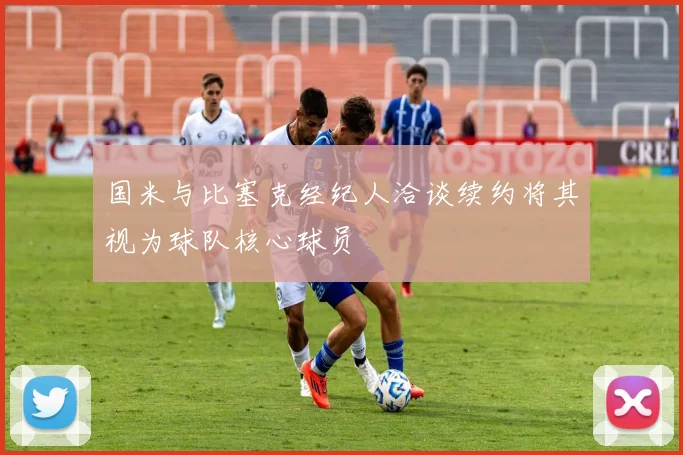 国米与比塞克经纪人洽谈续约将其视为球队核心球员