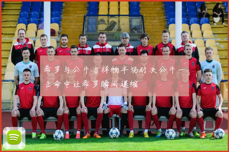 希罗与公牛吉祥物半场对决公牛一击命中让希罗瞬间退缩